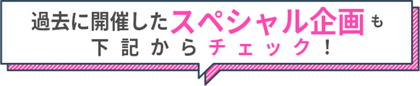 過去に開催したスペシャル企画も下記からチェック！