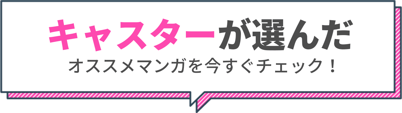 キャスターが選んだオススメマンガを今すぐチェック！