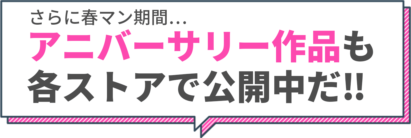 さらに春マン期間...アニバーサリー作品も各ストアで公開中だ!!